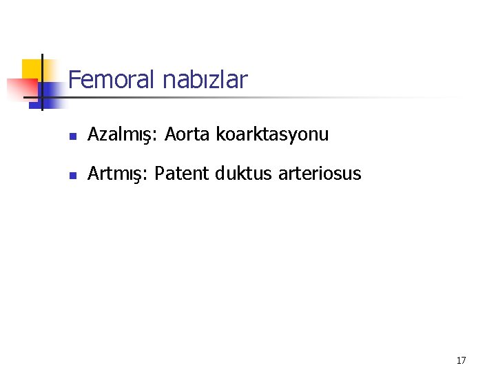 Femoral nabızlar n Azalmış: Aorta koarktasyonu n Artmış: Patent duktus arteriosus 17 