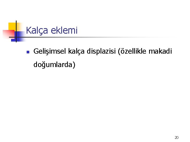 Kalça eklemi n Gelişimsel kalça displazisi (özellikle makadi doğumlarda) 20 