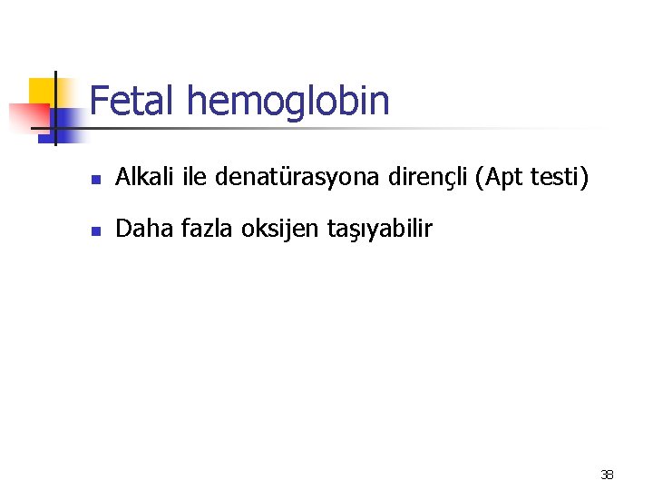 Fetal hemoglobin n Alkali ile denatürasyona dirençli (Apt testi) n Daha fazla oksijen taşıyabilir