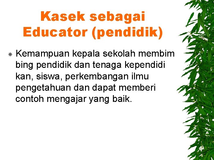 Kasek sebagai Educator (pendidik) Kemampuan kepala sekolah membim bing pendidik dan tenaga kependidi kan,