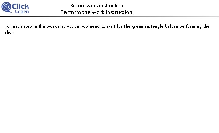 Record work instruction Perform the work instruction For each step in the work instruction