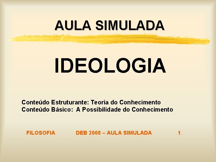 AULA SIMULADA IDEOLOGIA Conteúdo Estruturante: Teoria do Conhecimento Conteúdo Básico: A Possibilidade do Conhecimento AULA SIMULADA IDEOLOGIA Conteúdo Estruturante: Teoria do Conhecimento Conteúdo Básico: A Possibilidade do Conhecimento