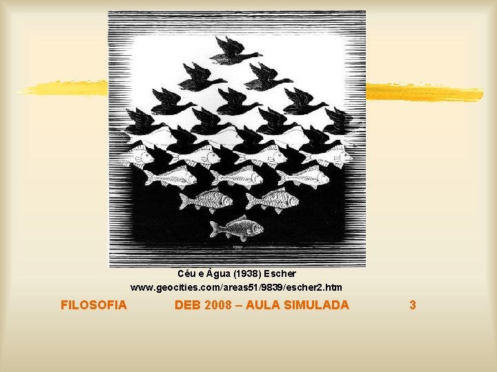 Céu e Água (1938) Escher www. geocities. com/areas 51/9839/escher 2. htm FILOSOFIA DEB 2008 Céu e Água (1938) Escher www. geocities. com/areas 51/9839/escher 2. htm FILOSOFIA DEB 2008