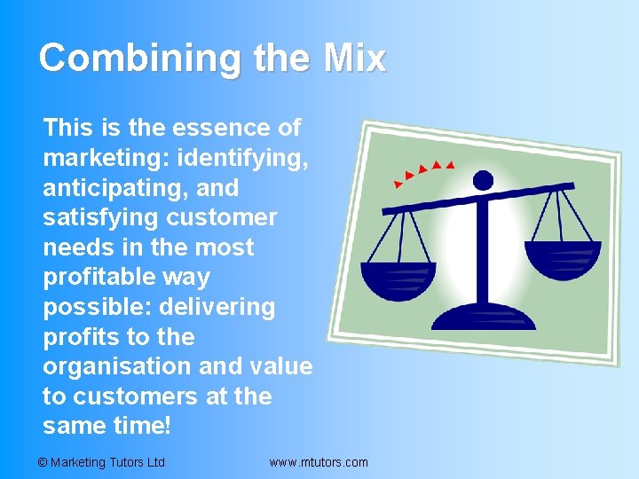Combining the Mix This is the essence of marketing: identifying, anticipating, and satisfying customer Combining the Mix This is the essence of marketing: identifying, anticipating, and satisfying customer