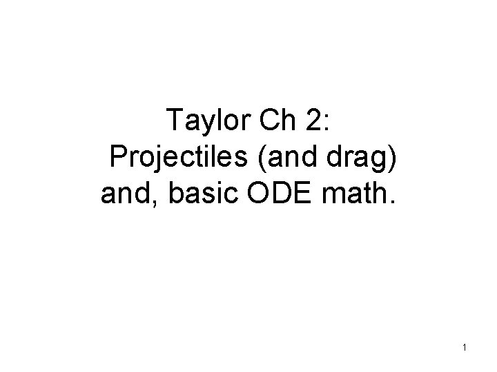 Taylor Ch 2: Projectiles (and drag) and, basic ODE math. 1 