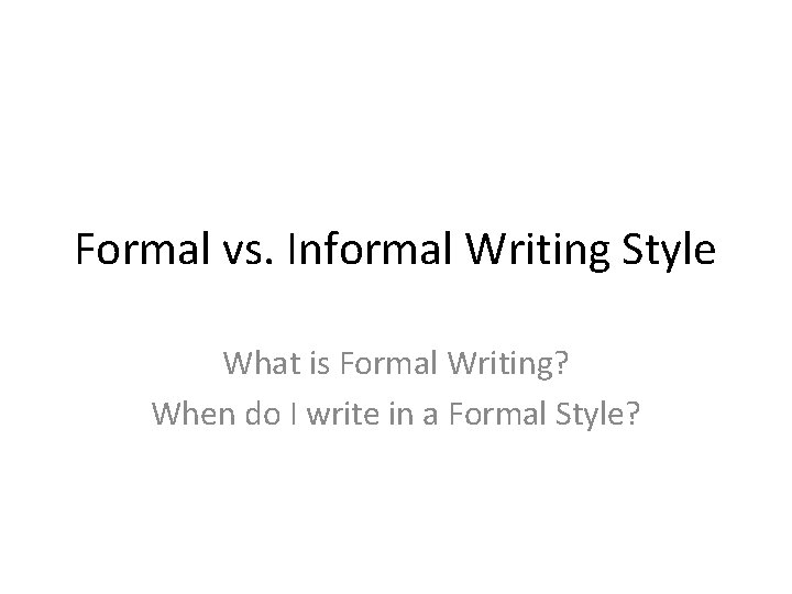 Formal vs. Informal Writing Style What is Formal Writing? When do I write in