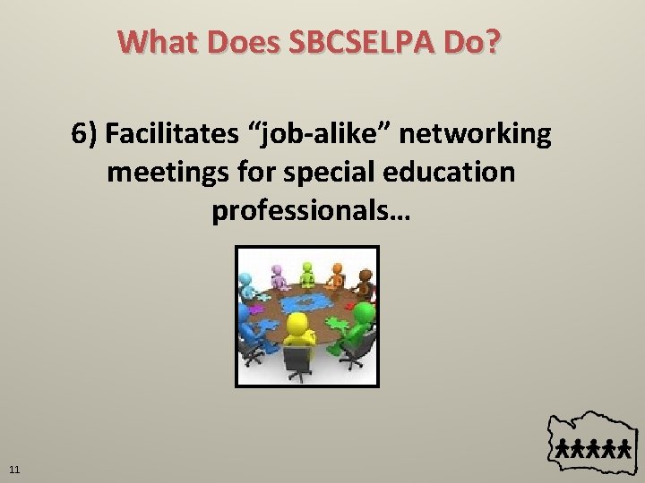 What Does SBCSELPA Do? 6) Facilitates “job-alike” networking meetings for special education professionals… 11