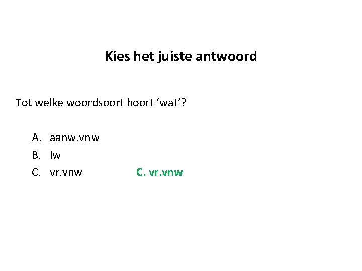 Kies het juiste antwoord Tot welke woordsoort hoort ‘wat’? A. aanw. vnw B. lw