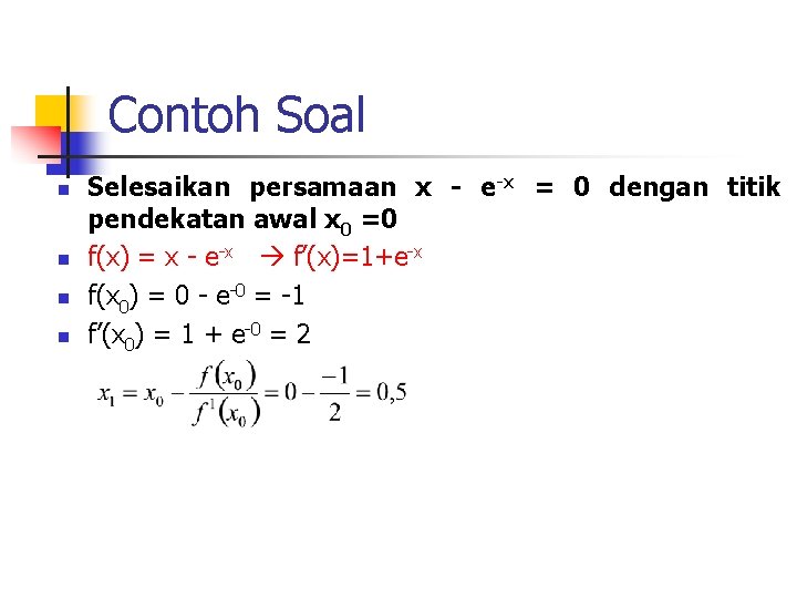 Contoh Soal n n Selesaikan persamaan x - e-x = 0 dengan titik pendekatan