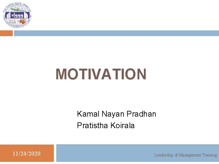 MOTIVATION Kamal Nayan Pradhan Pratistha Koirala 11/24/2020 Leadership & Management Training 