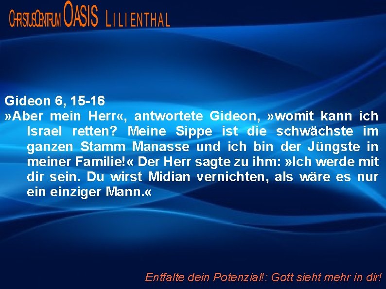 Gideon 6, 15 -16 » Aber mein Herr «, antwortete Gideon, » womit kann