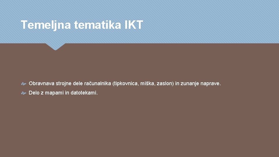Temeljna tematika IKT Obravnava strojne dele računalnika (tipkovnica, miška, zaslon) in zunanje naprave. Delo Temeljna tematika IKT Obravnava strojne dele računalnika (tipkovnica, miška, zaslon) in zunanje naprave. Delo