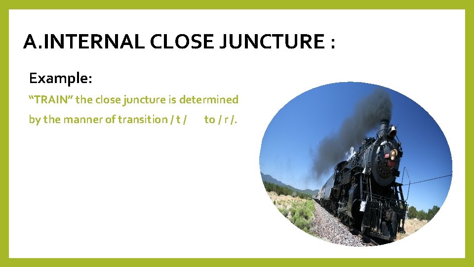 A. INTERNAL CLOSE JUNCTURE : Example: “TRAIN” the close juncture is determined by the
