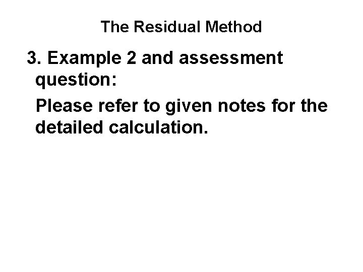 The Residual Method 3. Example 2 and assessment question: Please refer to given notes