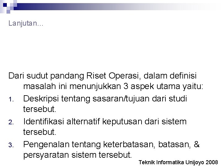 Lanjutan… Dari sudut pandang Riset Operasi, dalam definisi masalah ini menunjukkan 3 aspek utama