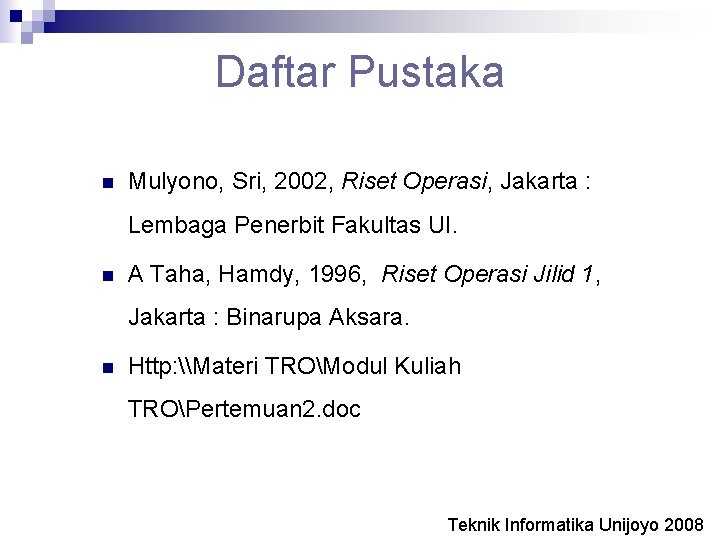 Daftar Pustaka n Mulyono, Sri, 2002, Riset Operasi, Jakarta : Lembaga Penerbit Fakultas UI.