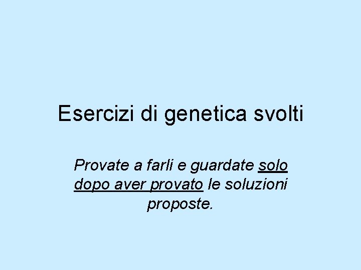 Esercizi di genetica svolti Provate a farli e guardate solo dopo aver provato le Esercizi di genetica svolti Provate a farli e guardate solo dopo aver provato le