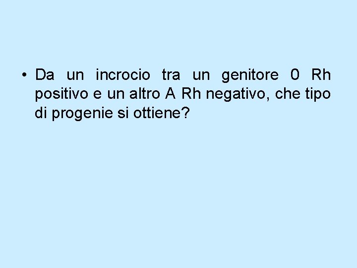 • Da un incrocio tra un genitore 0 Rh positivo e un altro • Da un incrocio tra un genitore 0 Rh positivo e un altro