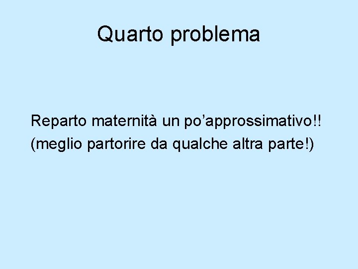 Quarto problema Reparto maternità un po’approssimativo!! (meglio partorire da qualche altra parte!) Quarto problema Reparto maternità un po’approssimativo!! (meglio partorire da qualche altra parte!)