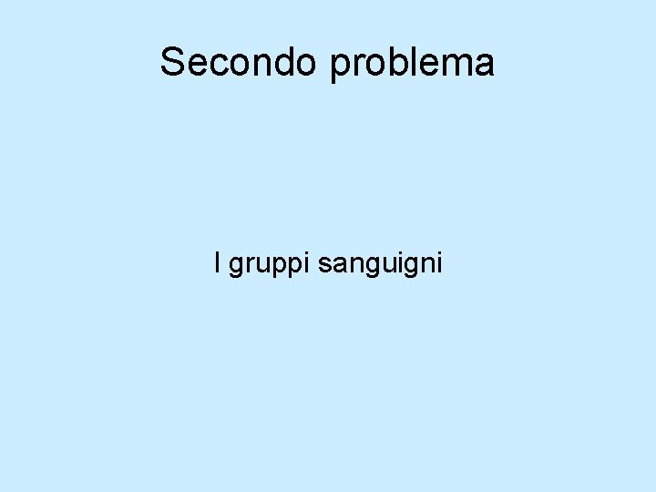 Secondo problema I gruppi sanguigni Secondo problema I gruppi sanguigni