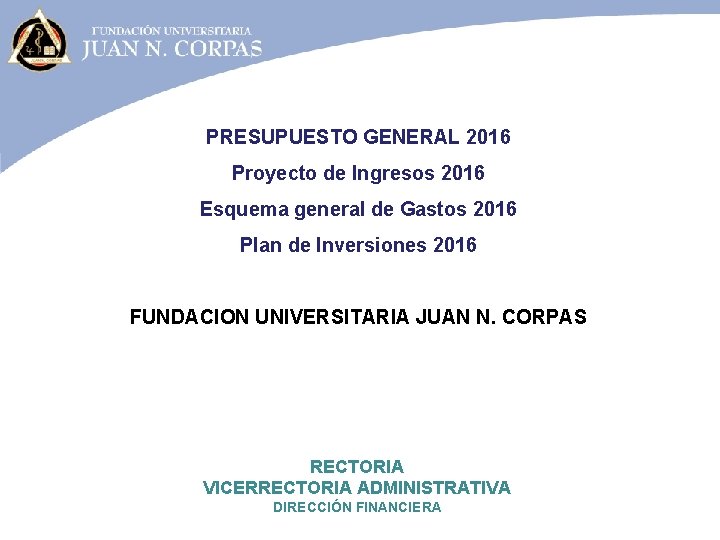 PRESUPUESTO GENERAL 2016 Proyecto de Ingresos 2016 Esquema general de Gastos 2016 Plan de