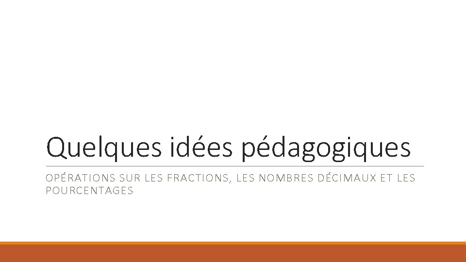 Quelques idées pédagogiques OPÉRATIONS SUR LES FRACTIONS, LES NOMBRES DÉCIMAUX ET LES POURCENTAGES 