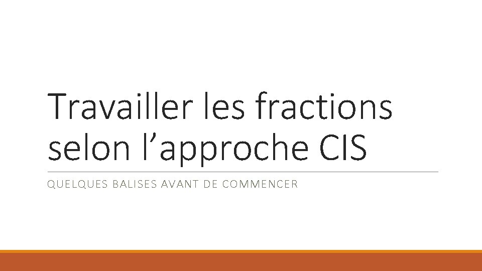 Travailler les fractions selon l’approche CIS QUELQUES BALISES AVANT DE COMMENCER 