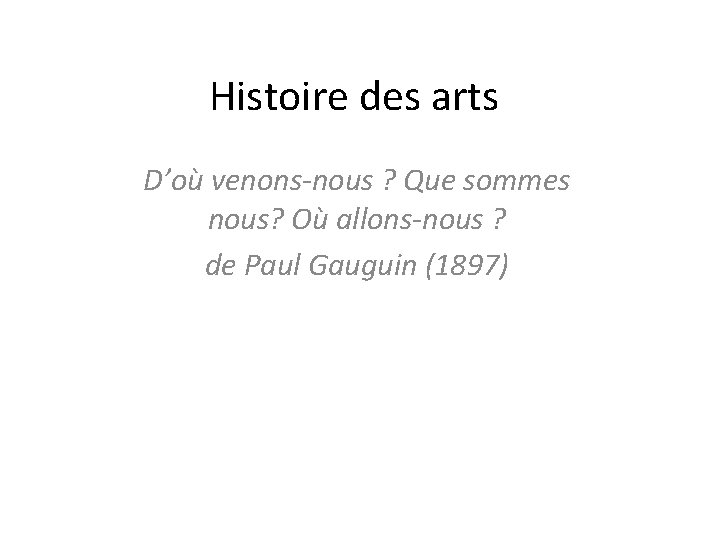 Histoire des arts D’où venons-nous ? Que sommes nous? Où allons-nous ? de Paul