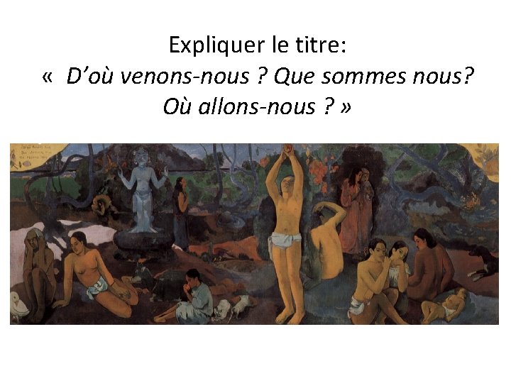 Expliquer le titre: « D’où venons-nous ? Que sommes nous? Où allons-nous ? »