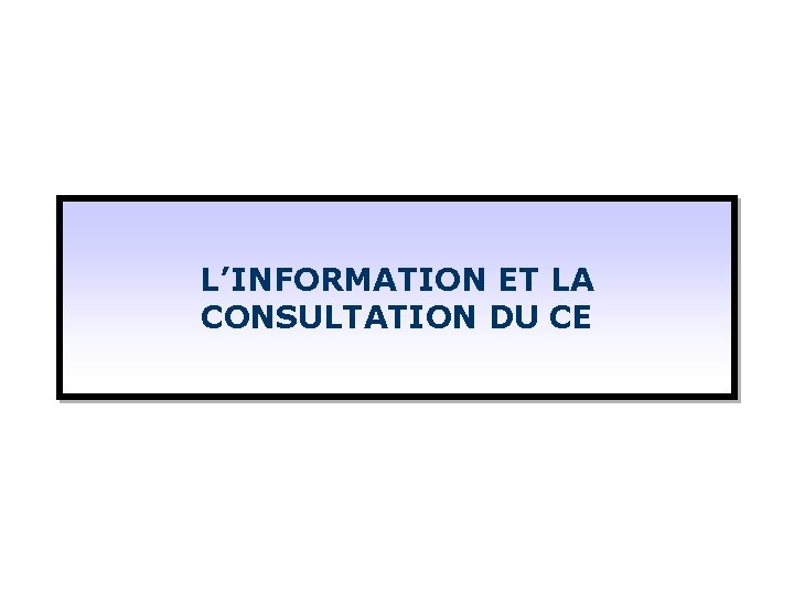 L’INFORMATION ET LA CONSULTATION DU CE 