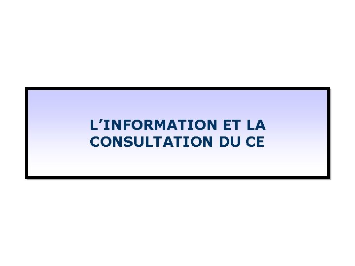 L’INFORMATION ET LA CONSULTATION DU CE 