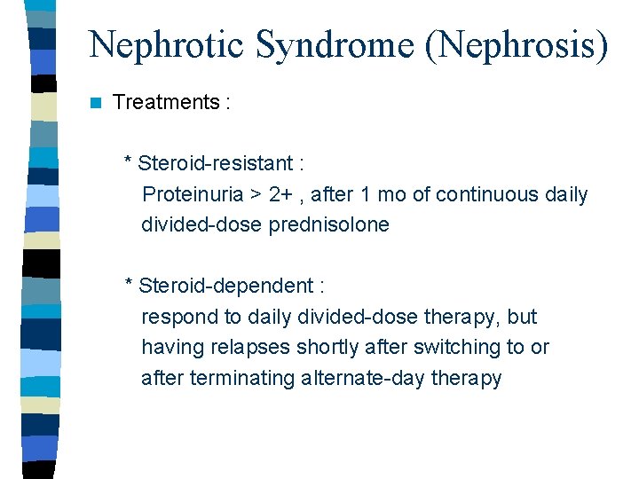 Nephrotic Syndrome (Nephrosis) n Treatments : * Steroid-resistant : Proteinuria > 2+ , after