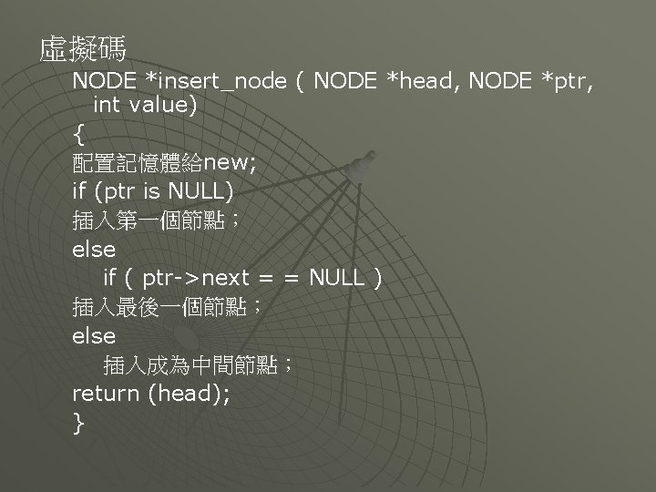 虛擬碼 NODE *insert_node ( NODE *head, NODE *ptr, int value) { 配置記憶體給new; if (ptr