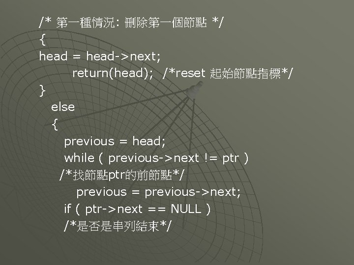 /* 第一種情況: 刪除第一個節點 */ { head = head->next; return(head); /*reset 起始節點指標*/ } else {