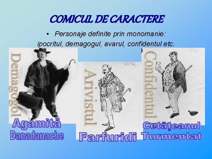 COMICUL DE CARACTERE • Personaje definite prin monomanie: ipocritul, demagogul, avarul, confidentul etc. 