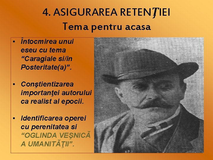 4. ASIGURAREA RETENŢIEI Tema pentru acasa • Întocmirea unui eseu cu tema “Caragiale si/in