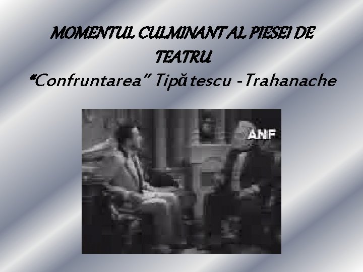 MOMENTUL CULMINANT AL PIESEI DE TEATRU “Confruntarea” Tipătescu -Trahanache 