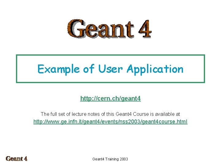 Example of User Application http: //cern. ch/geant 4 The full set of lecture notes