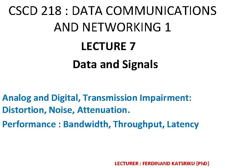 CSCD 218 : DATA COMMUNICATIONS AND NETWORKING 1 LECTURE 7 Data and Signals Analog
