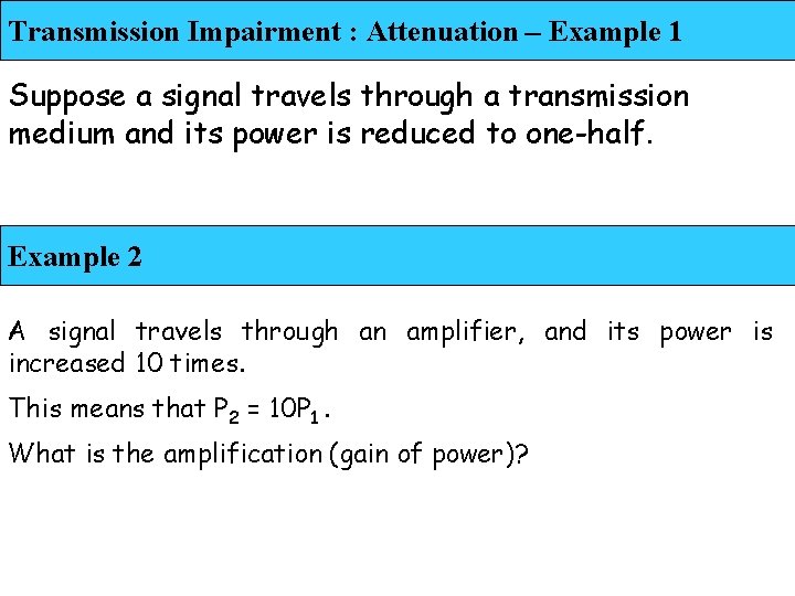 Transmission Impairment : Attenuation – Example 1 Suppose a signal travels through a transmission