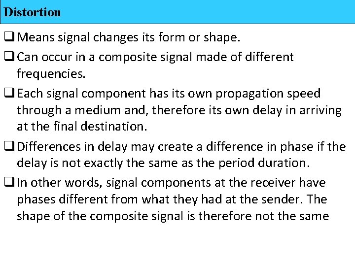 Distortion q Means signal changes its form or shape. q Can occur in a