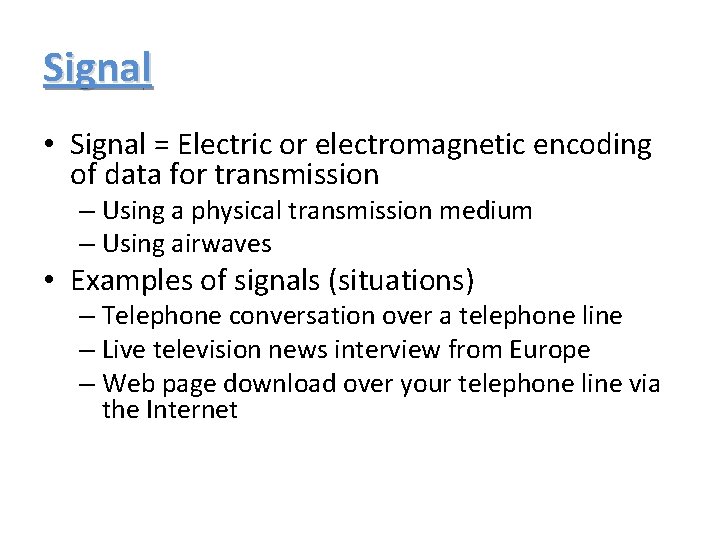 Signal • Signal = Electric or electromagnetic encoding of data for transmission – Using