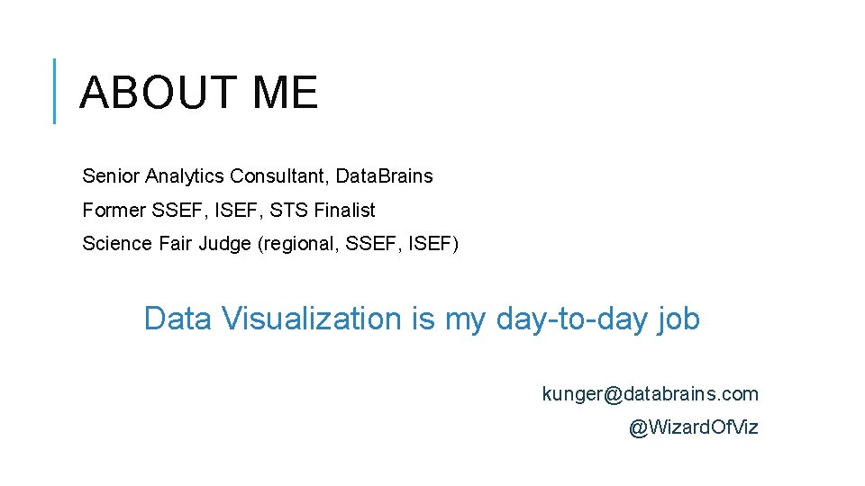 ABOUT ME Senior Analytics Consultant, Data. Brains Former SSEF, ISEF, STS Finalist Science Fair