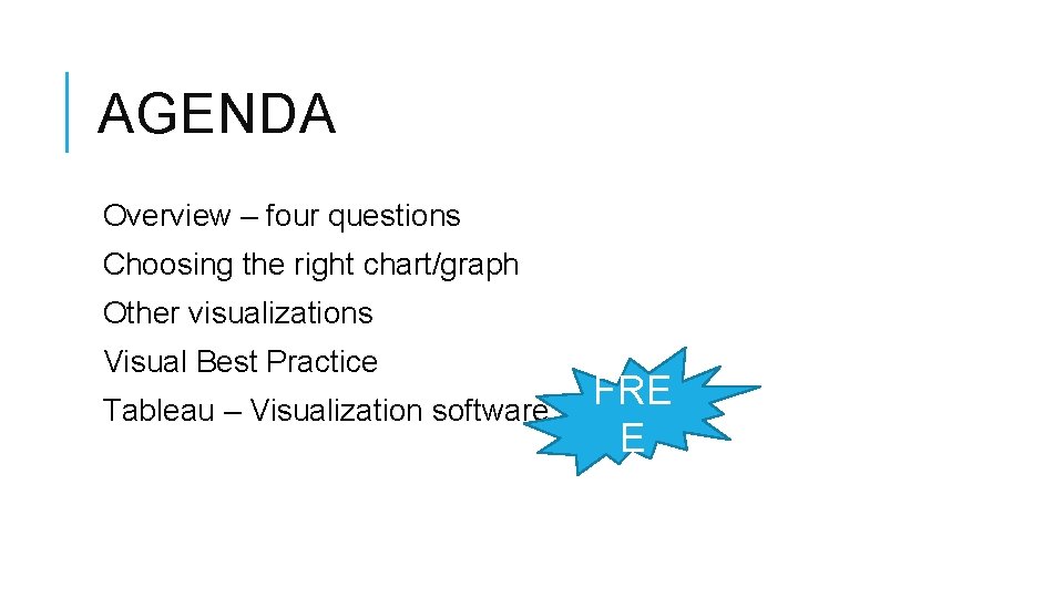 AGENDA Overview – four questions Choosing the right chart/graph Other visualizations Visual Best Practice