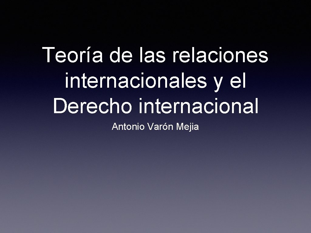 Teoría de las relaciones internacionales y el Derecho internacional Antonio Varón Mejia 