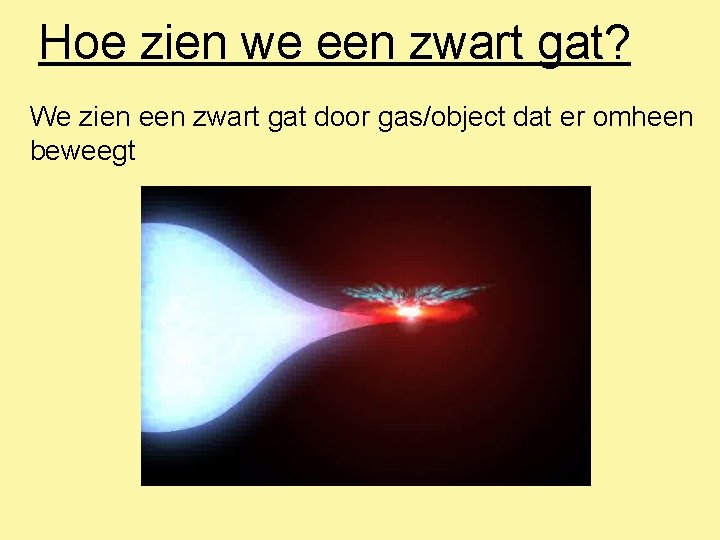 Hoe zien we een zwart gat? We zien een zwart gat door gas/object dat