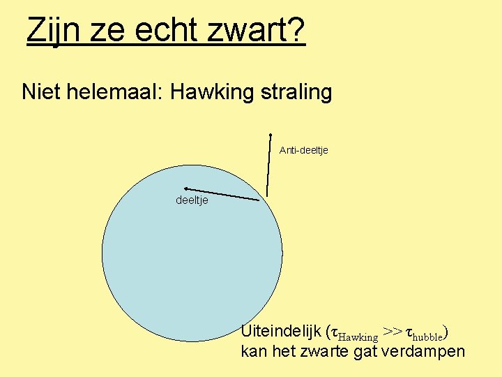 Zijn ze echt zwart? Niet helemaal: Hawking straling Anti-deeltje Uiteindelijk (τHawking >> τhubble) kan