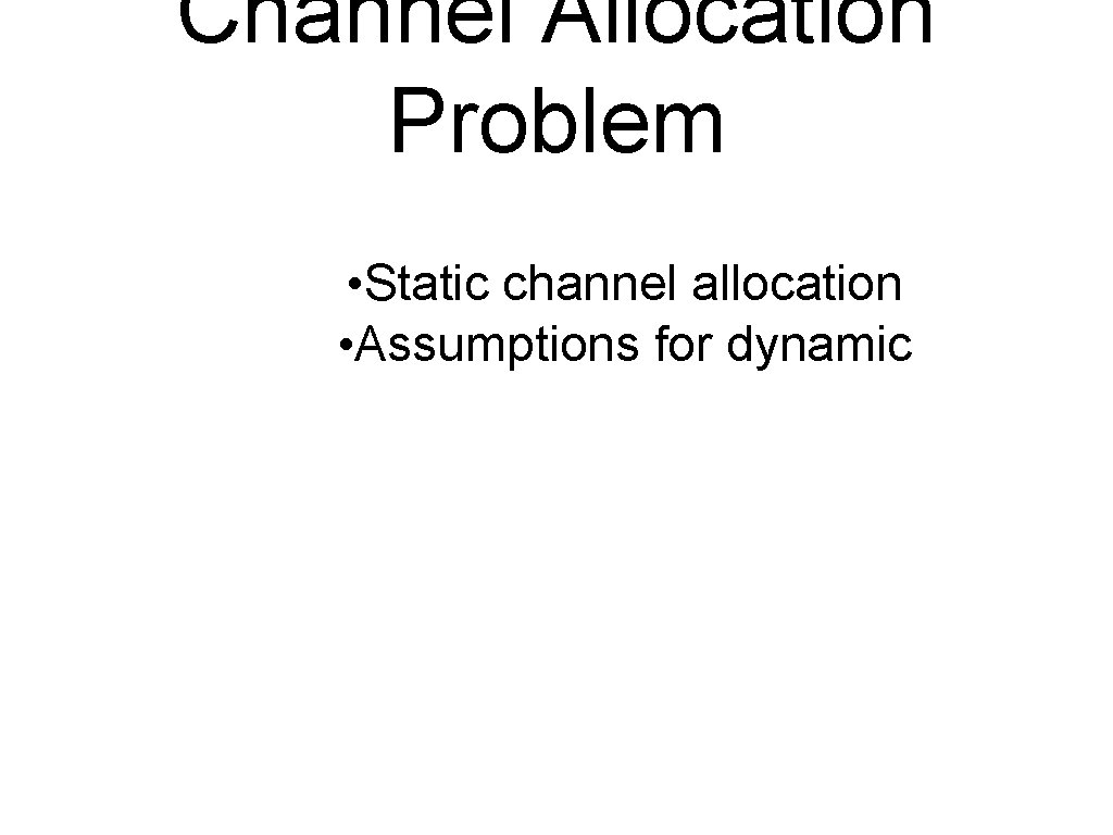 Channel Allocation Problem • Static channel allocation • Assumptions for dynamic 