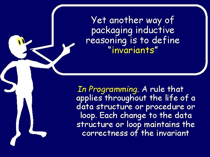 Yet another way of packaging inductive reasoning is to define “invariants” In Programming. A