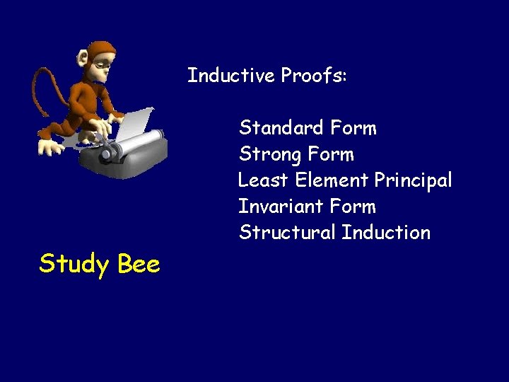 Inductive Proofs: Study Bee Standard Form Strong Form Least Element Principal Invariant Form Structural